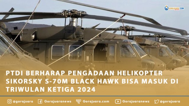 PTDI BERHARAP PENGADAAN HELIKOPTER SIKORSKY S-70M BLACK HAWK BISA MASUK DI TRIWULAN KETIGA 2024