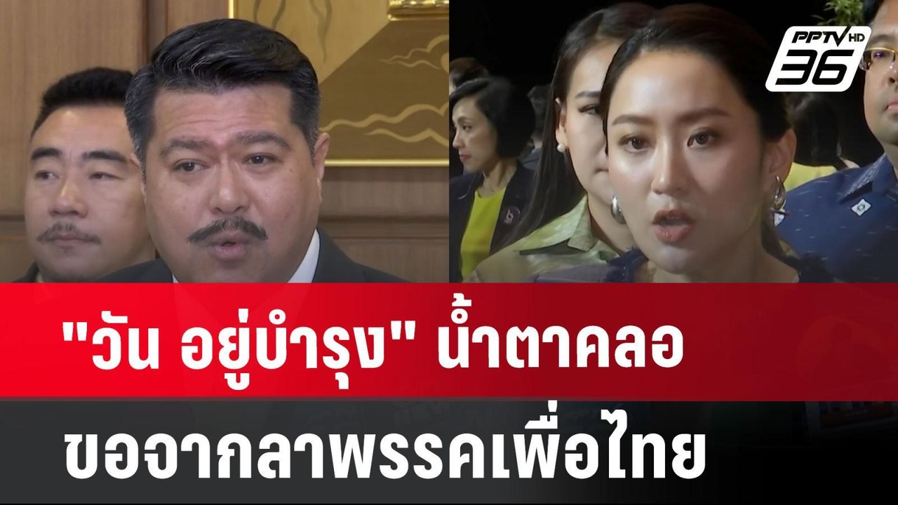 "วัน อยู่บำรุง"น้ำตาคลอ ขอจากลาพรรคเพื่อไทย | เ...