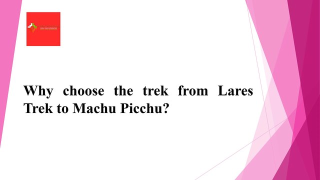 Why choose the trek from Lares Trek to Machu Picchu