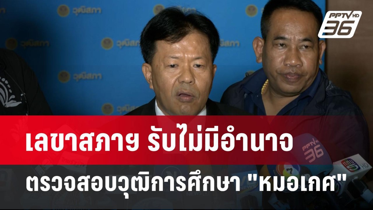 เลขาสภาฯ รับไม่มีอำนาจตรวจสอบวุฒิการศึกษา "หมอเ...
