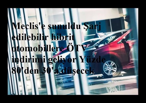 Meclis'e sunuldu Şarj edilebilir hibrit otomobillere ÖTV indirimi geliyor Yüzde 80'den 30'a düşecek