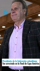 Presidente de la federación colombiana fue arrestado en la final de Copa América