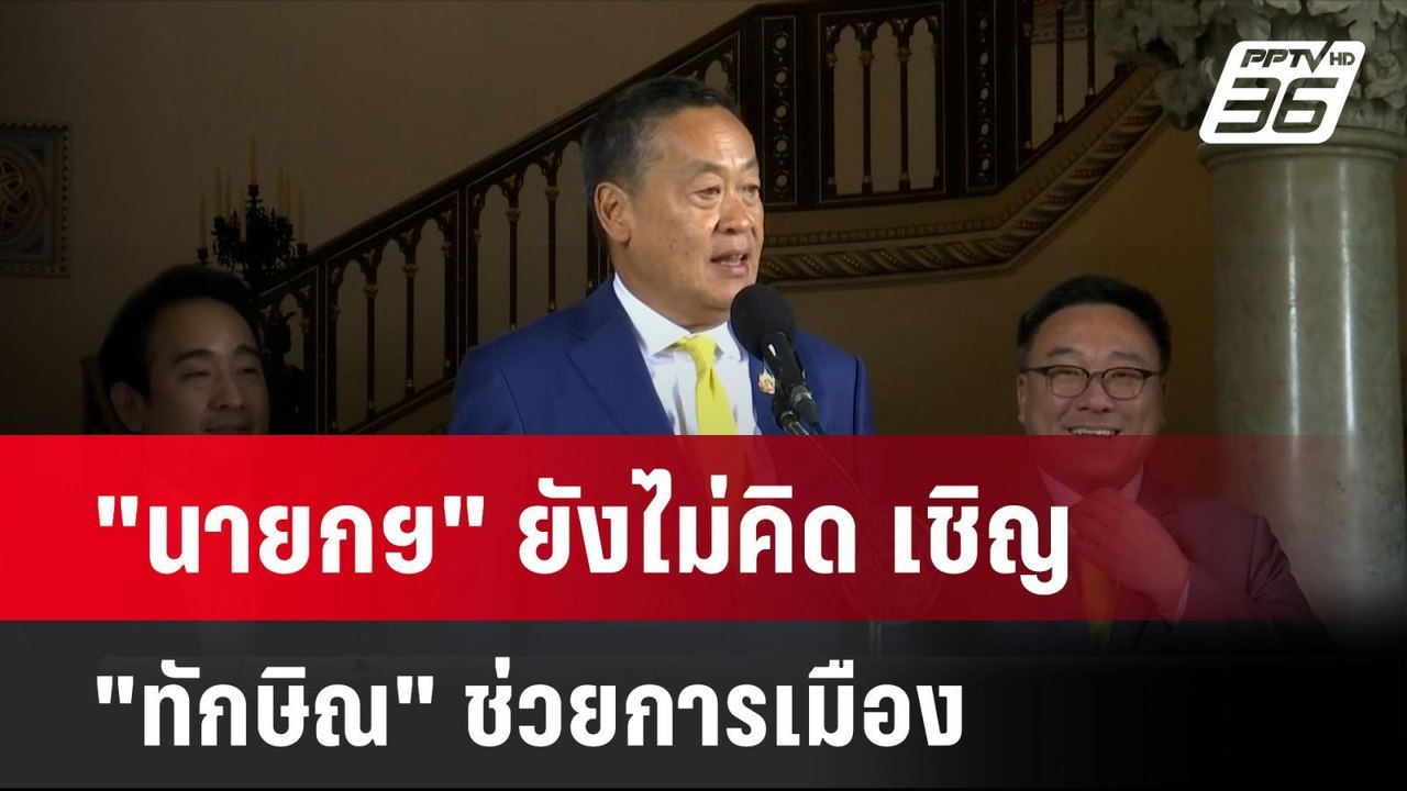 "นายกฯ" ยังไม่คิด เชิญ "ทักษิณ" ช่วยการเมือง| โ...