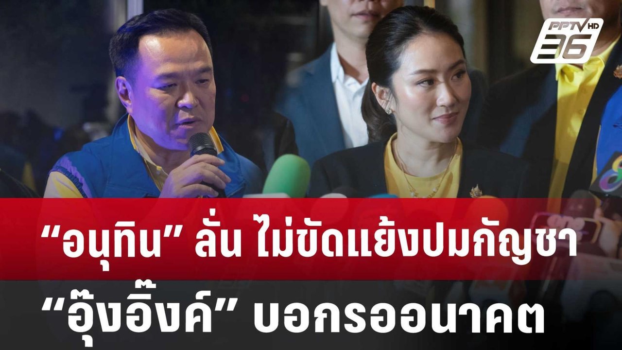 “อนุทิน” ลั่น ไม่ขัดแย้งปมกัญชา “อิ๊งค์” บอก รอ...