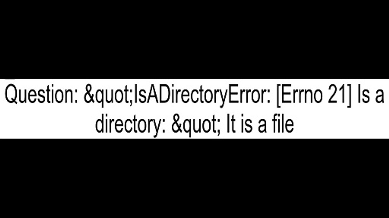 "IsADirectoryError [Errno 21] Is a directory " It is a file