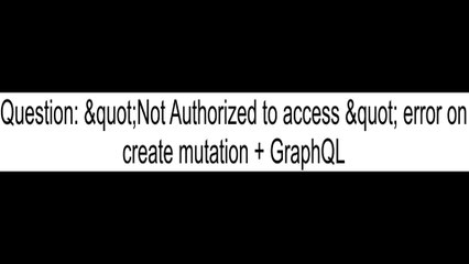 "Not Authorized to access " error on create mutation + GraphQL