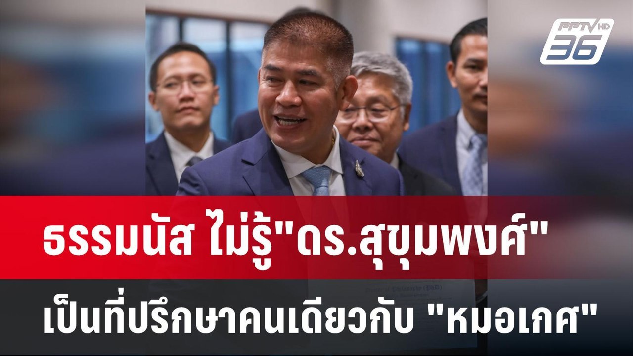 ธรรมนัส ไม่รู้"ดร.สุขุมพงศ์" เป็นที่ปรึกษาคนเดี...