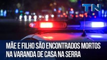 Mãe e filho são encontrados mortos na varanda de casa na Serra