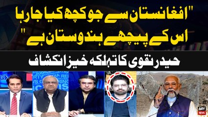 "Afghanistan say jo Kuch horaha Hai us kay Peechay India Hai" Haider Naqvi's Revelations