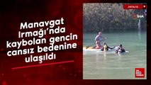 Manavgat Irmağı'nda kaybolan gencin cansız bedenine ulaşıldı