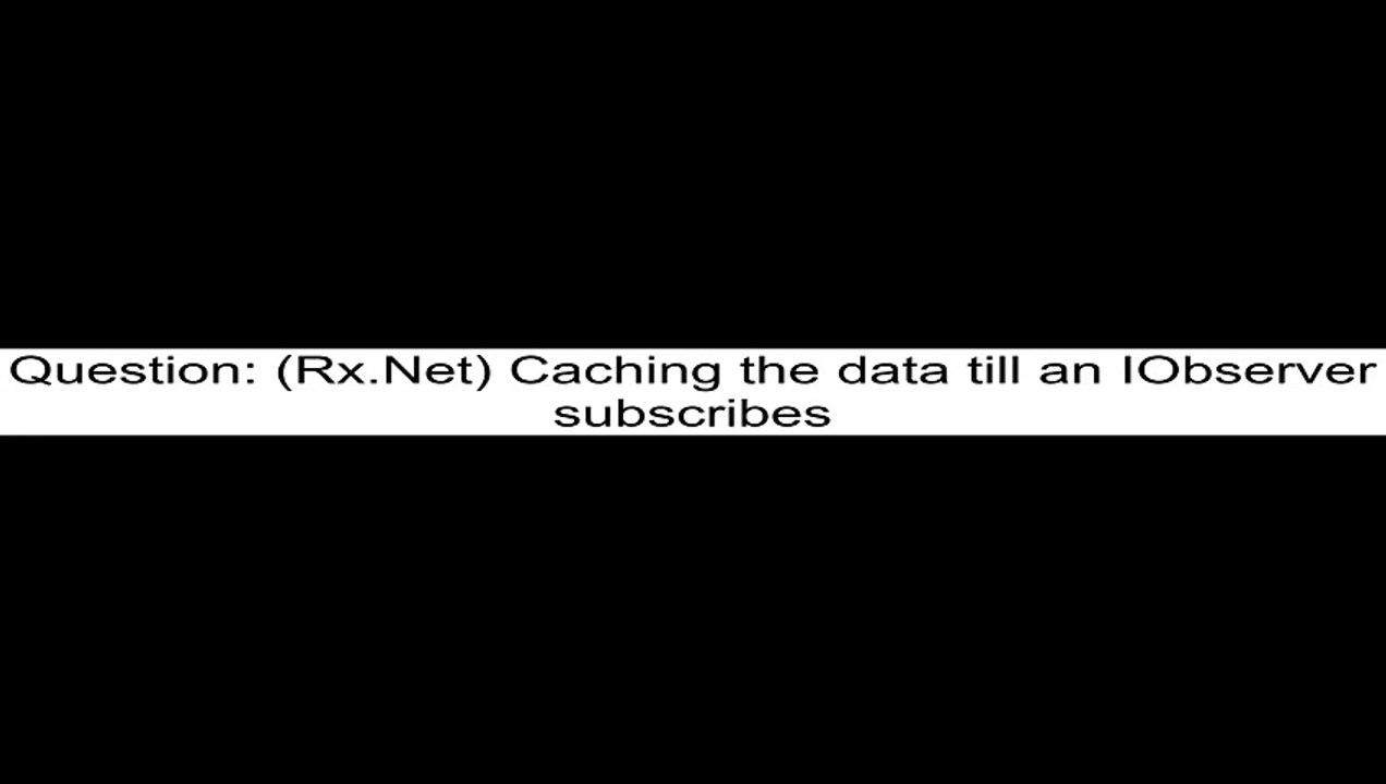 (Rx.Net) Caching the data till an IObserver subscribes
