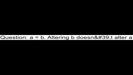 a = b. Altering b doesn&#39;t alter a
