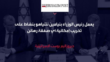 إعلام إسرائيلي: نتنياهو يتعمد تخريب صفقة تبادل الأسرى