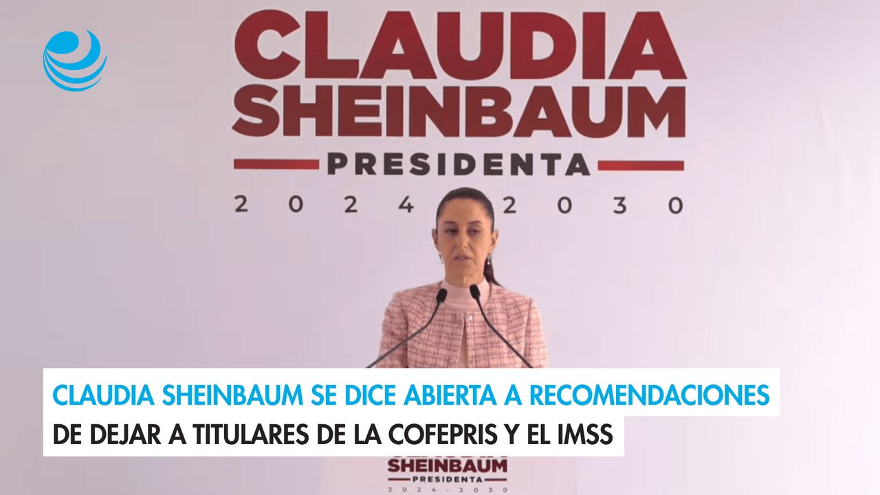 Claudia Sheinbaum se dice abierta a recomendaciones de dejar a titulares de la Cofepris y el IMSS