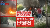 Mga residente, to the rescue — Driver, na-trap sa nasusunog na sasakyan | GMA Integrated Newsfeed