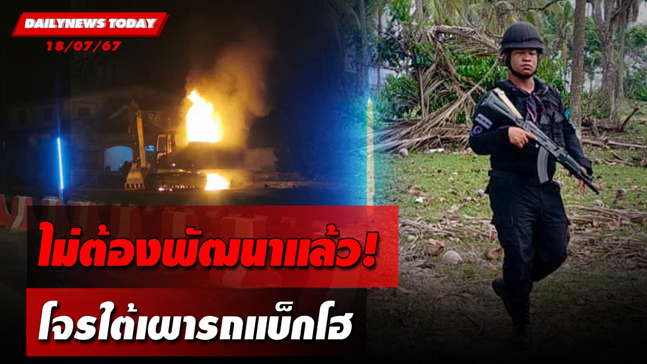 ไม่ต้องพัฒนาแล้ว! โจรใต้เผารถแบ็กโฮ | DAILYNEWSTODAY 18/07/67
