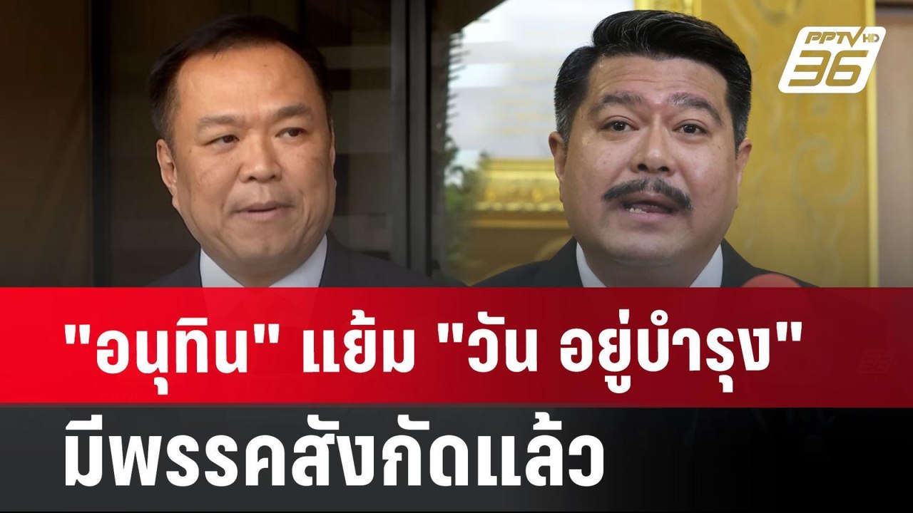 "อนุทิน" แย้ม "วัน อยู่บำรุง" มีพรรคสังกัดแล้ว...