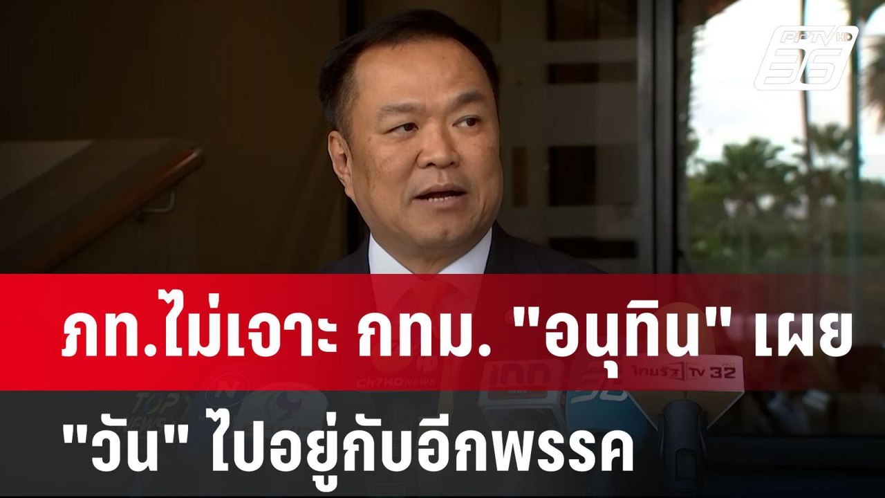 ภท.ไม่เจาะ กทม. "อนุทิน" เผย "วัน" ไปอยู่กับอีก...