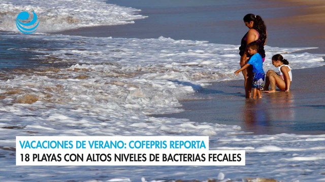 Vacaciones de verano: Cofepris reporta 18 playas con altos niveles de bacterias fecales