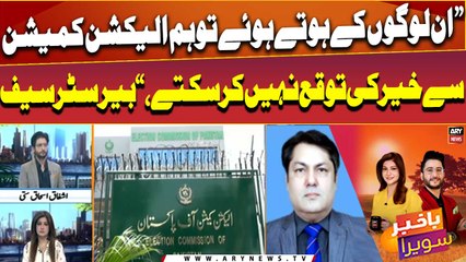 "In logo ke hote huay tou hum election commission se khair ki tawaqa nahi karsakte," Barrister Saif