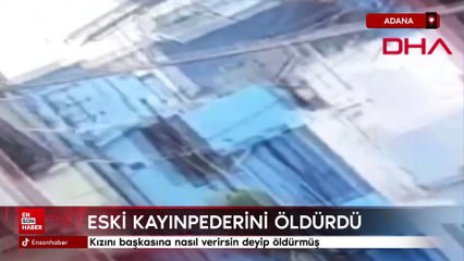 Adana'da eski kayınpederini kızını başkasına nasıl verirsin deyip öldürdü