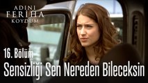 Sensizliği Sen Nereden Bileceksin - Adını Feriha Koydum 16. Bölüm