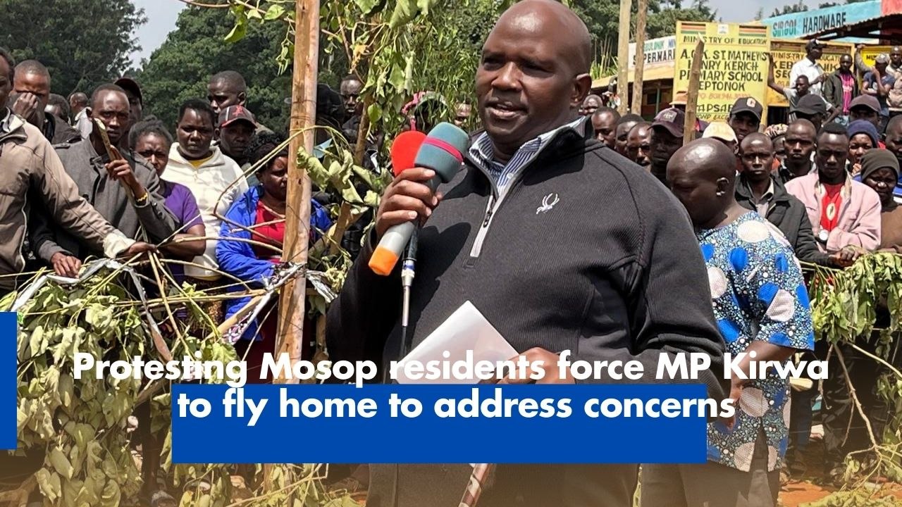 Protesting Mosop residents force MP Kirwa to fly home to address concerns