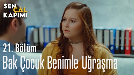 Bak Çocuk Benimle Uğraşma - Sen Çal Kapımı 21. Bölüm