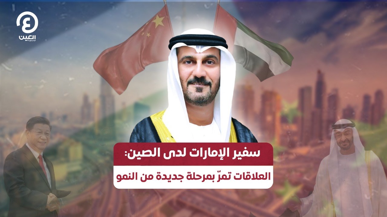 سفير الإمارات لدى الصين: العلاقات تمرّ بمرحلة جديدة من النمو