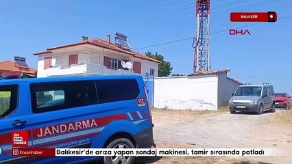 Balıkesir’de arıza yapan sondaj makinesi, tamir sırasında patladı