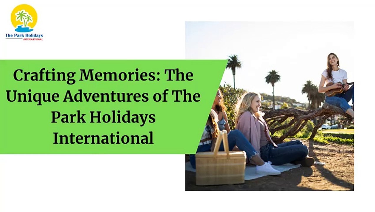 Crafting Memories: The Unique Adventures of The Park Holidays International