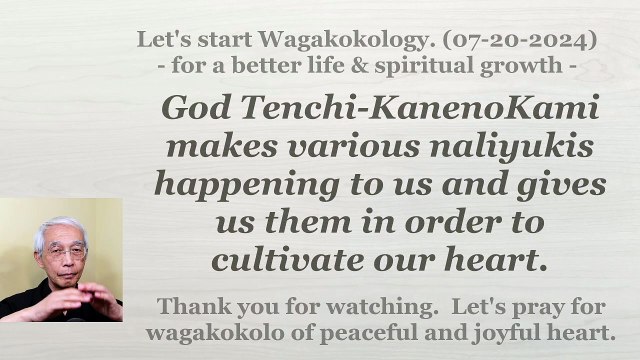 God Tenchi-KanenoKami makes various naliyukis in order to cultivate our heart. 07-20-2024