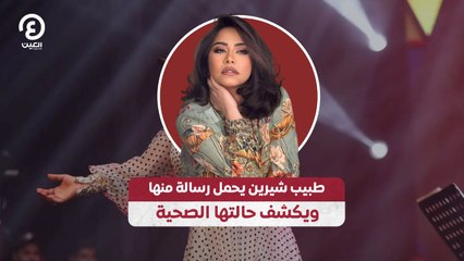 طبيب شيرين يحمل رسالة منها ويكشف حالتها الصحية