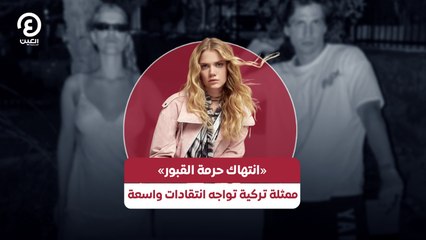 «انتهاك حرمة القبور» ممثلة تركية تواجه انتقادات واسعةا