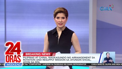 Pilipinas at China, nagkasundo ng arrangement sa rotation and resupply mission sa Ayungin Shoal, ayon sa DFA | 24 Oras Weekend