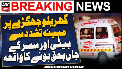 Gharelo Jhagray Par Mobayyana Tashadud Se Beti Aur Sasur Ke Jaan Bahaq Honay Ka Waqia