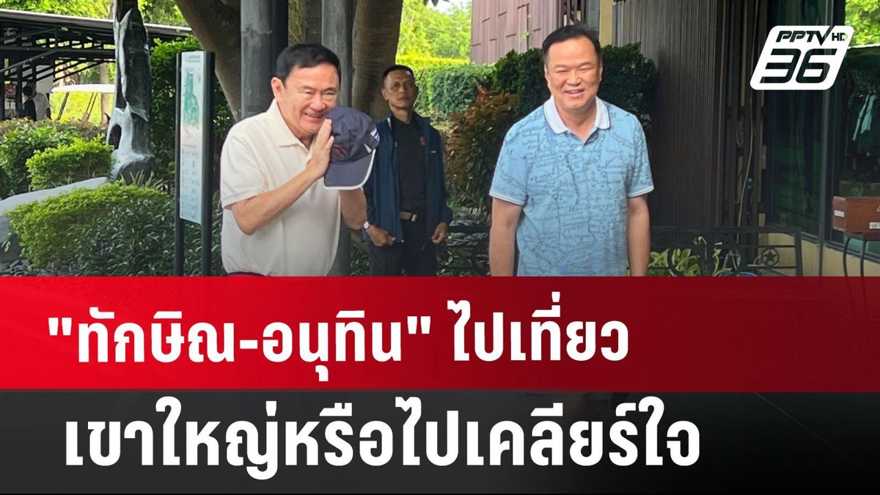 "ทักษิณ-อนุทิน" ไปเที่ยวเขาใหญ่หรือไปเคลียร์ใจ...
