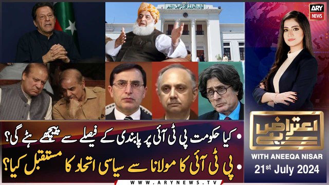 Aiteraz Hai | Aniqa Nisar | ARY News | Ban on PTI | Fazal ur Rehman's statement | 21st July 2024