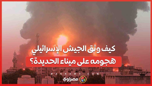 تفاصيل جديدة حول الضربة الإسرائيلية لميناء الحديدة .. كيف نفذت إسرائيل عملية الذراع الطويلة ضد الحوثيين في اليمن؟