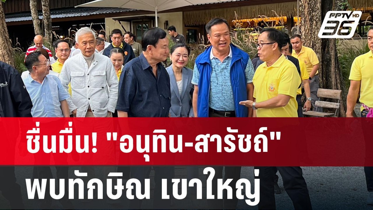 ชื่นมื่น! "อนุทิน-สารัชถ์" พบทักษิณ เขาใหญ่ | เ...
