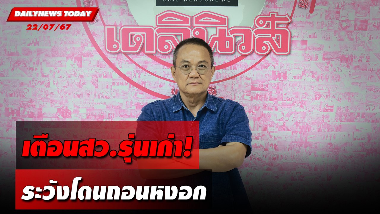 เตือนสว.รุ่นเก่า! ระวังโดนถอนหงอก | DAILYNEWSTODAY 22/07/67