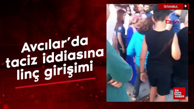 İstanbul Avcılar’da taciz iddiasına linç girişimi