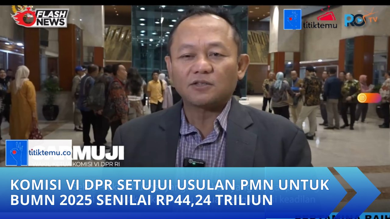 Komisi VI DPR Setujui Usulan PMN untuk BUMN 2025 Senilai Rp44,24 Triliun
