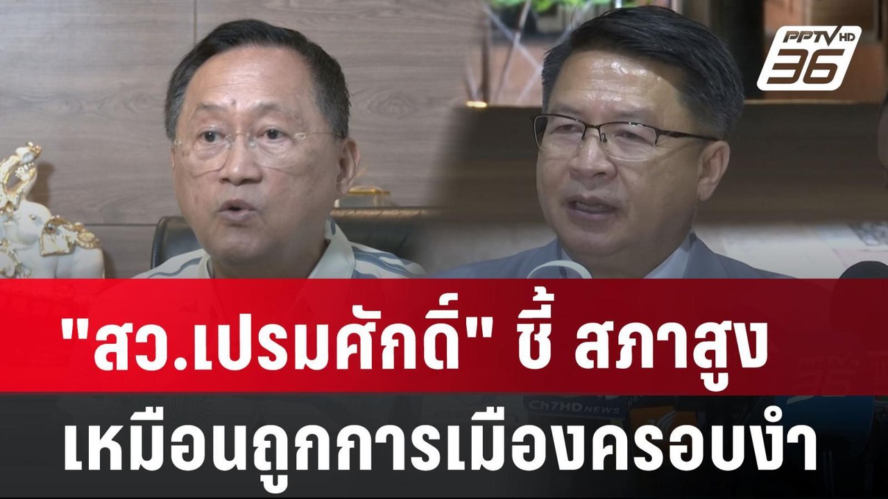 "สว.เปรมศักดิ์" ชี้ สภาสูงเหมือนถูกการเมืองครอบ...