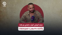 ‎ محمد الريفي: أعود بـ«امشي من هنا» وأتشرف بتشبيهي بـ«جورج وسوف»
