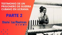 El testimonio de un prisionero de guerra cubano en Ucrania | Parte 2