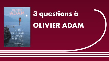 Trois questions à Olivier Adam | Il ne se passe jamais rien ici