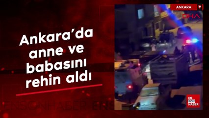 Ankara'da anne ve babasını rehin aldı