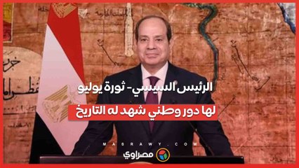 الرئيس السيسي- ثورة يوليو لها دور وطني شهد له التاريخ
