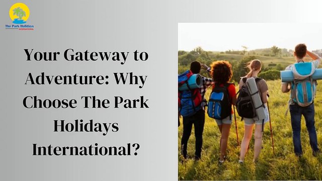 Your Gateway to Adventure: Why Choose The Park Holidays International ?